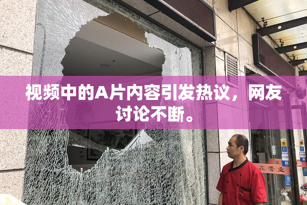 视频中的A片内容引发热议，网友讨论不断。