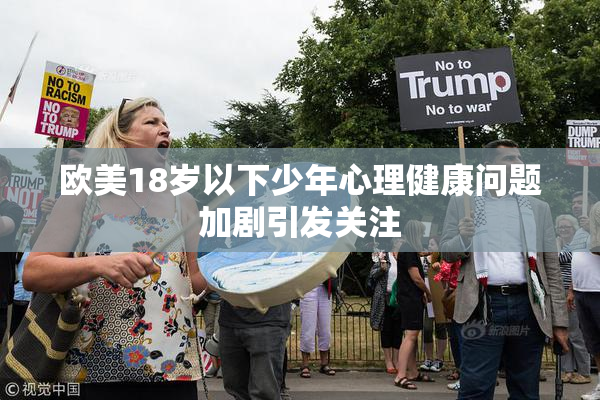 欧美18岁以下少年心理健康问题加剧引发关注