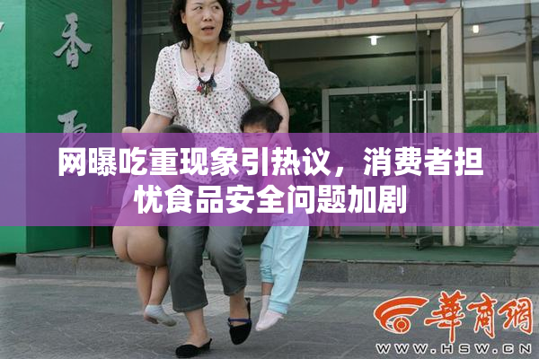 网曝吃重现象引热议，消费者担忧食品安全问题加剧