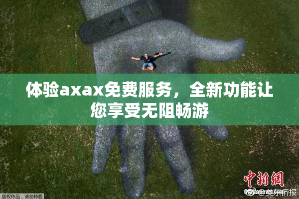 体验axax免费服务，全新功能让您享受无阻畅游