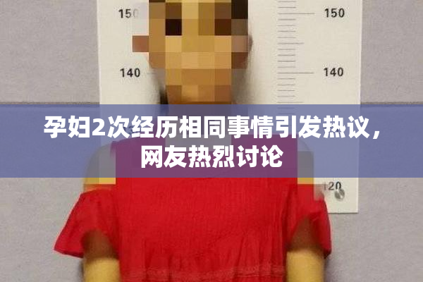 孕妇2次经历相同事情引发热议，网友热烈讨论