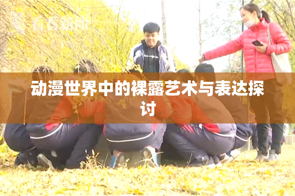 动漫世界中的裸露艺术与表达探讨