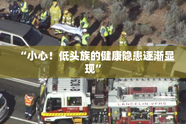 “小心！低头族的健康隐患逐渐显现”