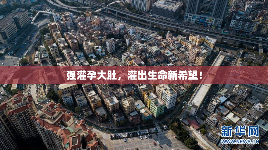 强灌孕大肚，灌出生命新希望！