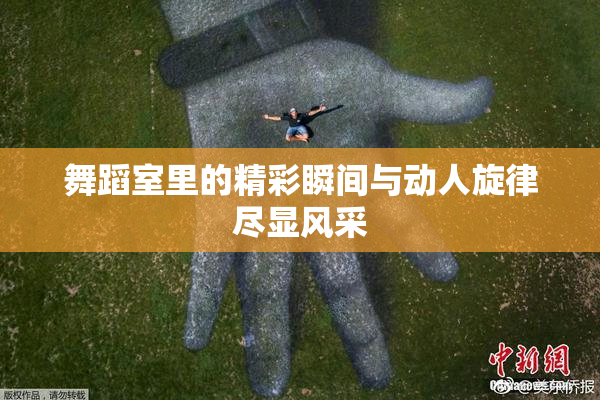 舞蹈室里的精彩瞬间与动人旋律尽显风采