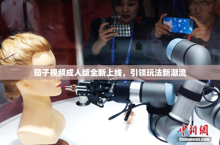 茄子视频成人版全新上线，引领玩法新潮流