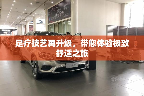 足疗技艺再升级，带您体验极致舒适之旅