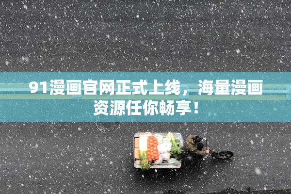 91漫画官网正式上线，海量漫画资源任你畅享！