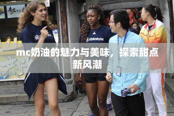mc奶油的魅力与美味，探索甜点新风潮