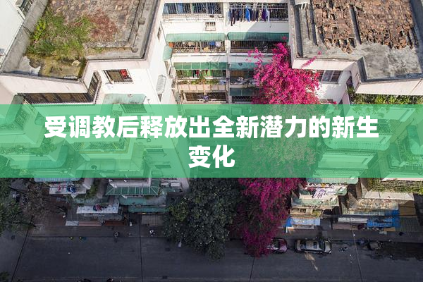 受调教后释放出全新潜力的新生变化
