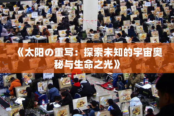 《太阳の重写：探索未知的宇宙奥秘与生命之光》