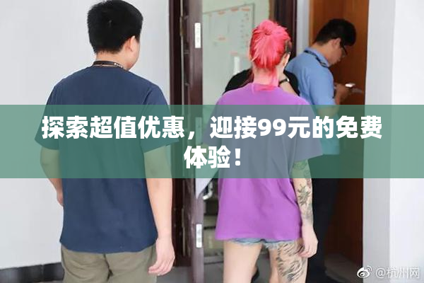 探索超值优惠，迎接99元的免费体验！