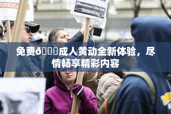 免费🔞成人黄动全新体验，尽情畅享精彩内容