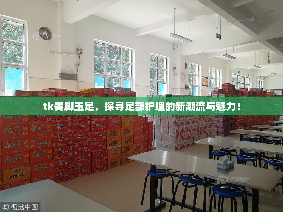 tk美脚玉足，探寻足部护理的新潮流与魅力！