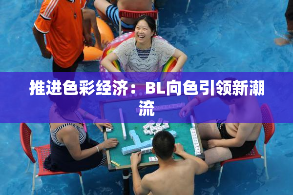 推进色彩经济：BL向色引领新潮流