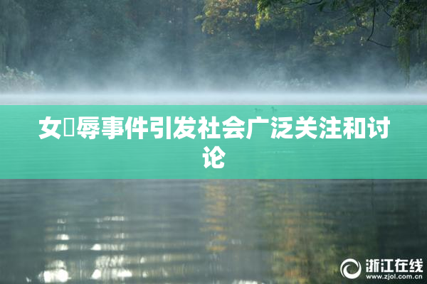 女婬辱事件引发社会广泛关注和讨论