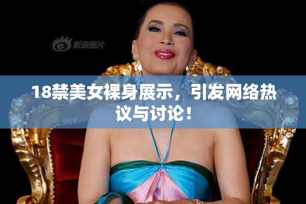 18禁美女裸身展示，引发网络热议与讨论！