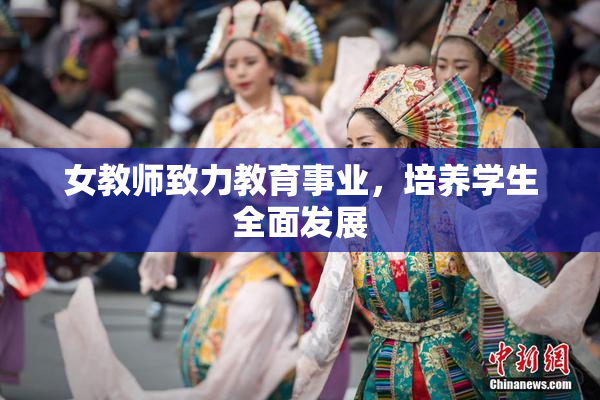 女教师致力教育事业，培养学生全面发展