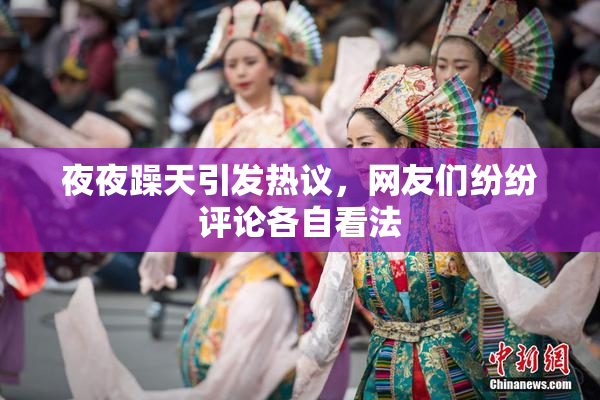 夜夜躁天引发热议，网友们纷纷评论各自看法