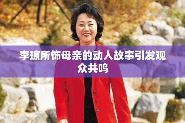 李琼所饰母亲的动人故事引发观众共鸣