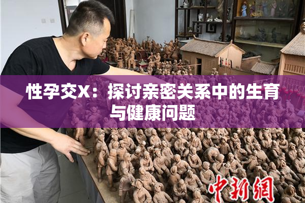 性孕交X：探讨亲密关系中的生育与健康问题
