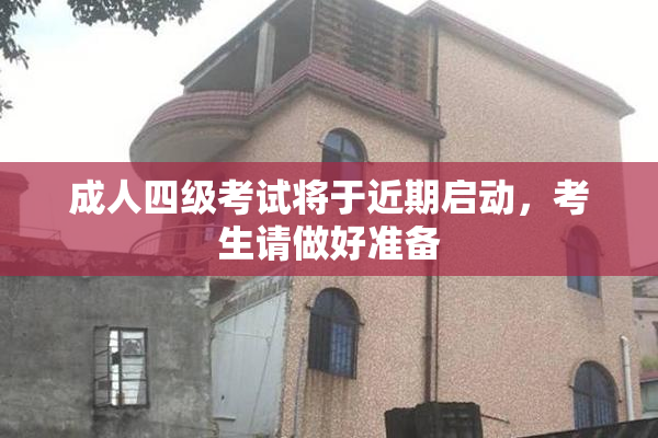 成人四级考试将于近期启动，考生请做好准备