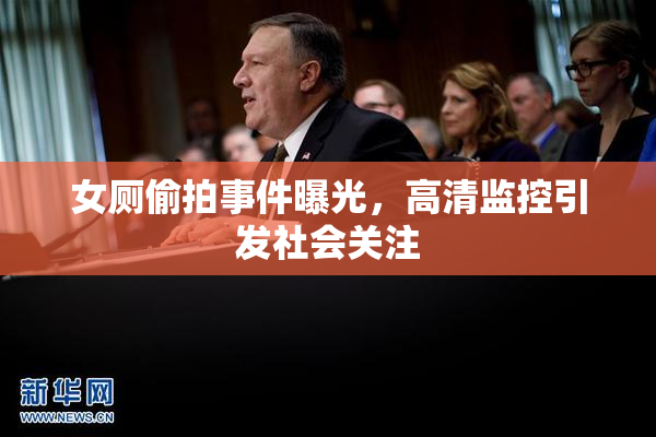 女厕偷拍事件曝光，高清监控引发社会关注