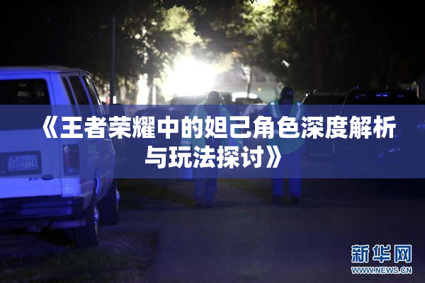 《王者荣耀中的妲己角色深度解析与玩法探讨》