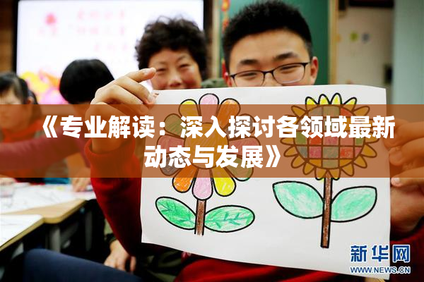 《专业解读：深入探讨各领域最新动态与发展》