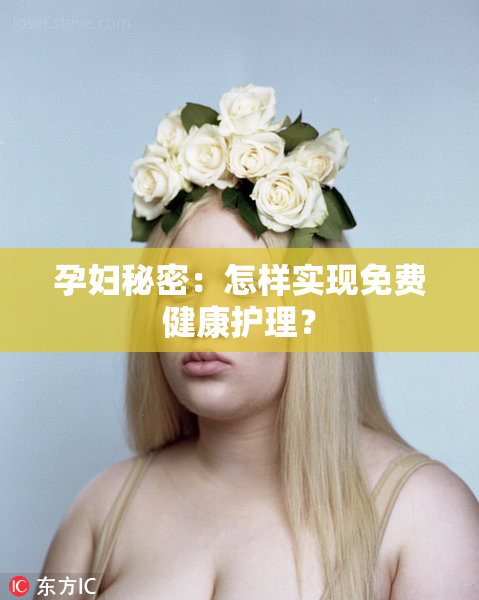 孕妇秘密：怎样实现免费健康护理？
