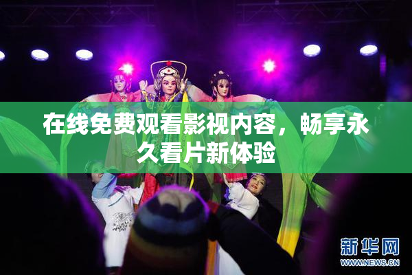 在线免费观看影视内容，畅享永久看片新体验