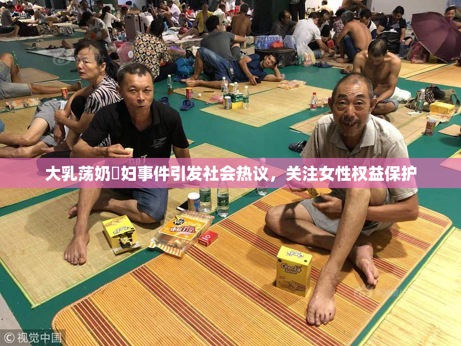 大乳荡奶婬妇事件引发社会热议，关注女性权益保护