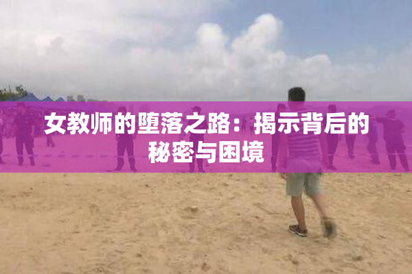 女教师的堕落之路：揭示背后的秘密与困境