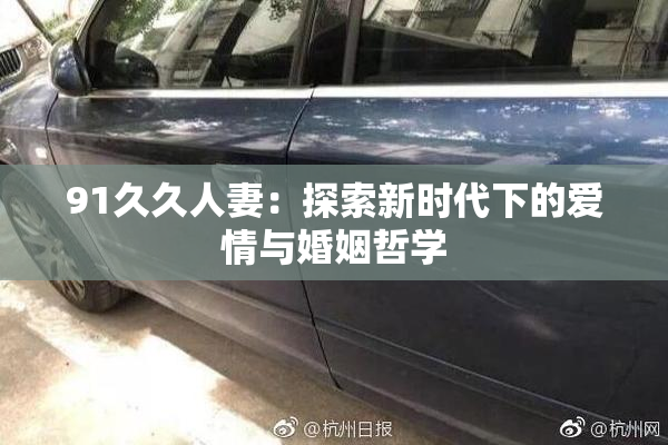 91久久人妻：探索新时代下的爱情与婚姻哲学