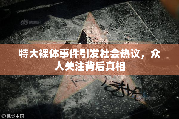 特大裸体事件引发社会热议，众人关注背后真相