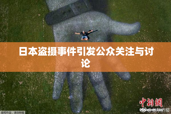 日本盗摄事件引发公众关注与讨论