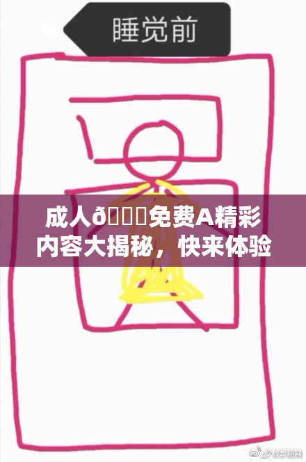 成人🔞免费A精彩内容大揭秘，快来体验不一样的乐趣！