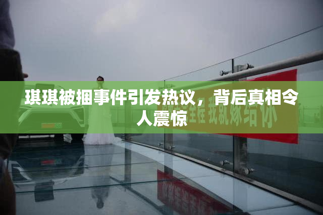 琪琪被捆事件引发热议，背后真相令人震惊