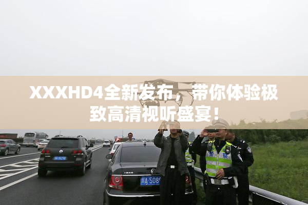 XXXHD4全新发布，带你体验极致高清视听盛宴！