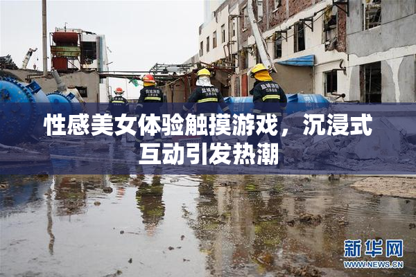 性感美女体验触摸游戏，沉浸式互动引发热潮