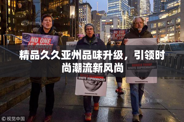 精品久久亚州品味升级，引领时尚潮流新风尚