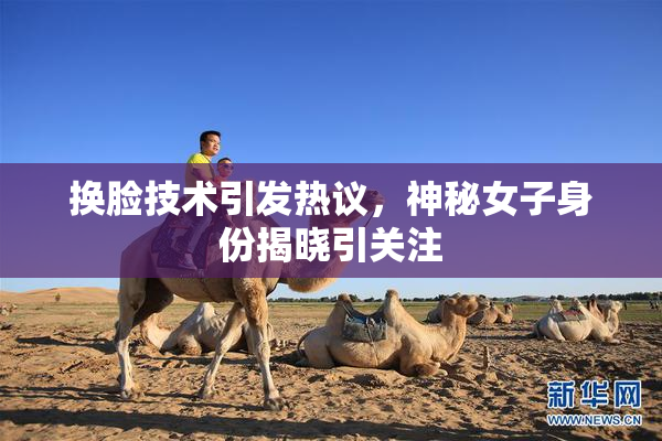 换脸技术引发热议，神秘女子身份揭晓引关注