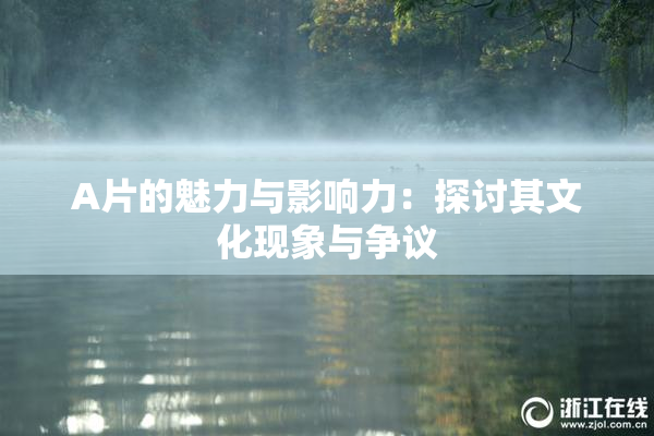 A片的魅力与影响力：探讨其文化现象与争议