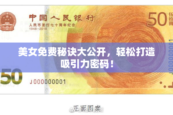 美女免费秘诀大公开，轻松打造吸引力密码！