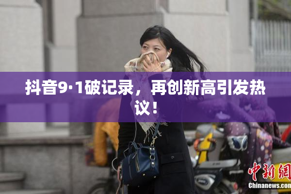 抖音9·1破记录，再创新高引发热议！