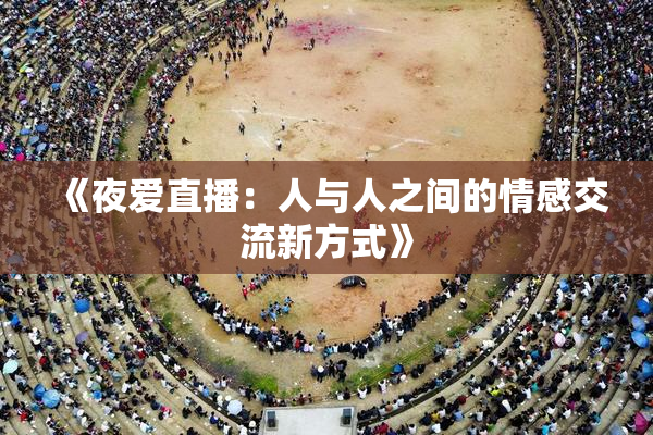 《夜爱直播：人与人之间的情感交流新方式》
