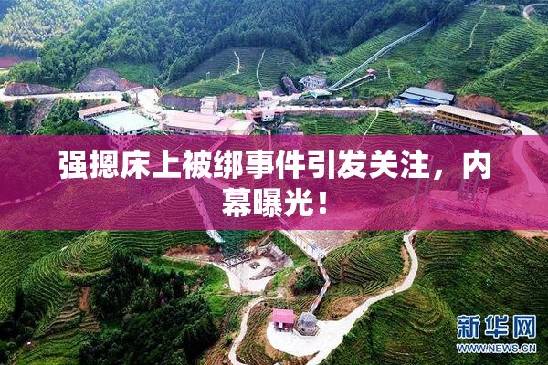 强摁床上被绑事件引发关注，内幕曝光！