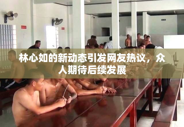 林心如的新动态引发网友热议，众人期待后续发展