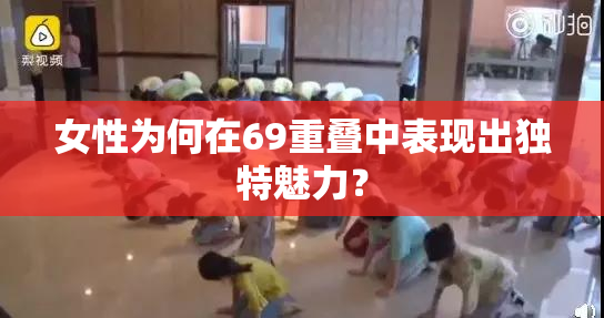 女性为何在69重叠中表现出独特魅力？