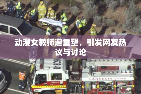动漫女教师遭重塑，引发网友热议与讨论